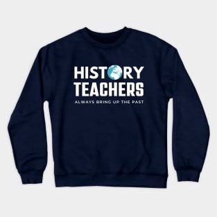 History Teachers Always Bring Up The Past , History Teacher Gift Crewneck Sweatshirt